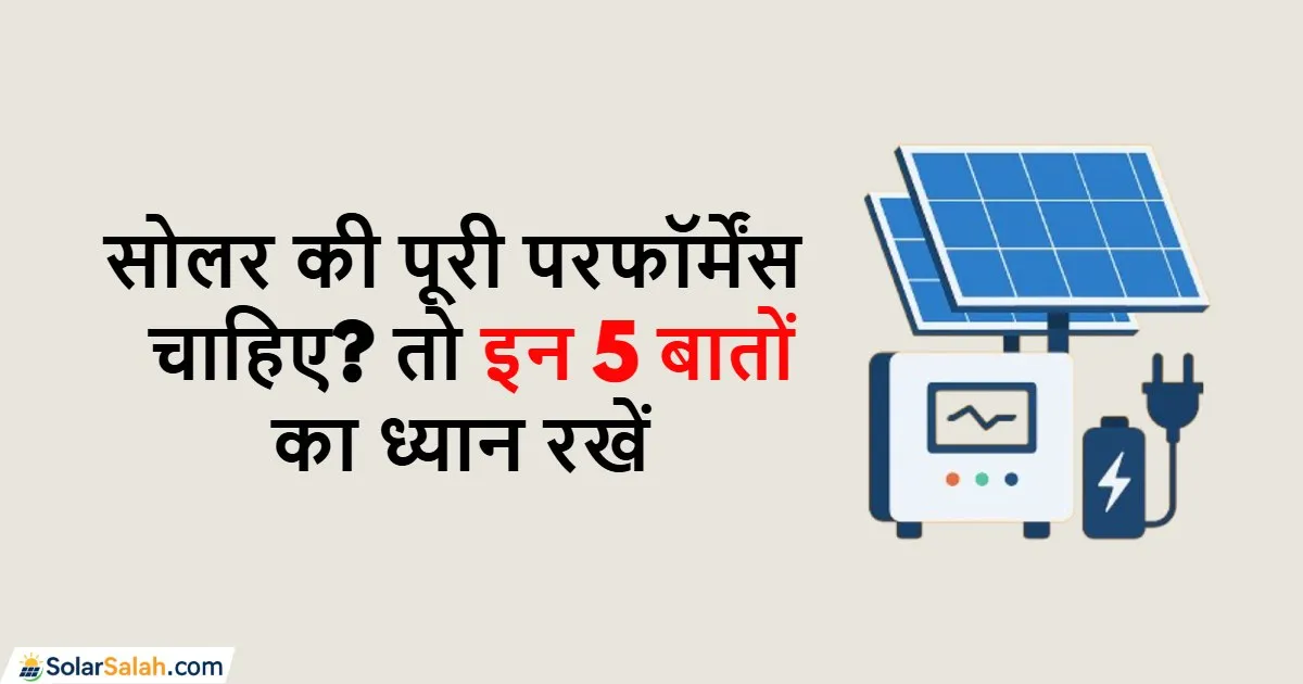 सोलर सिस्टम से बेस्ट परफॉर्मेंस चाहते हैं? इन 5 बातों का रखें ध्यान