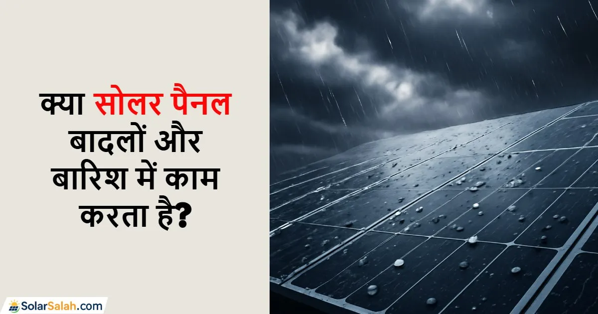 क्या सोलर पैनल बादलों और बारिश में काम करता है? जानिए सच्चाई
