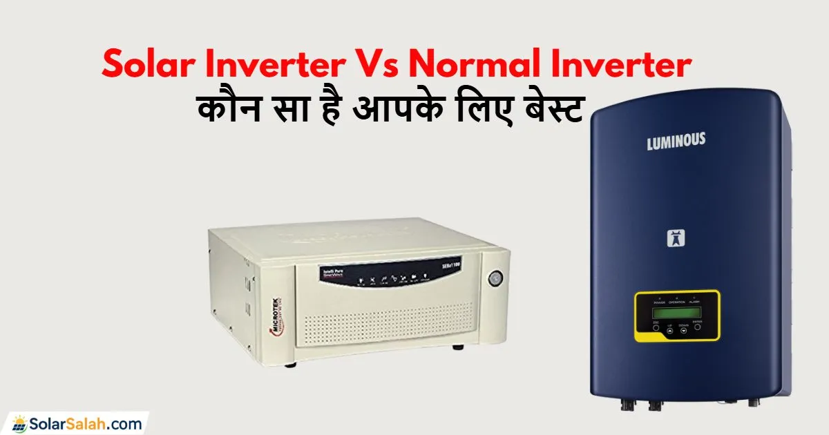 Solar Inverter या Normal Inverter? जानिए कौन सा है आपके घर के लिए बेस्ट!
