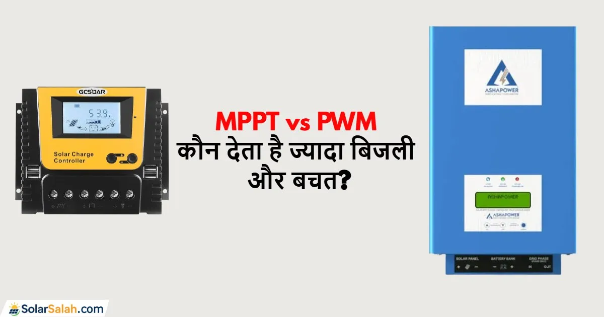 MPPT vs PWM चार्ज कंट्रोलर, जानिए कौन देता है ज्यादा बिजली और बचत!