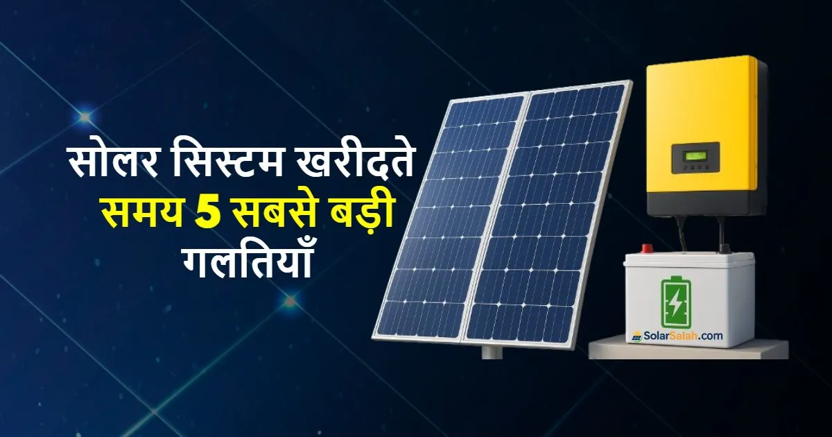 घर के लिए सोलर सिस्टम खरीदते समय लोग करते है ये 5 गलतियाँ 