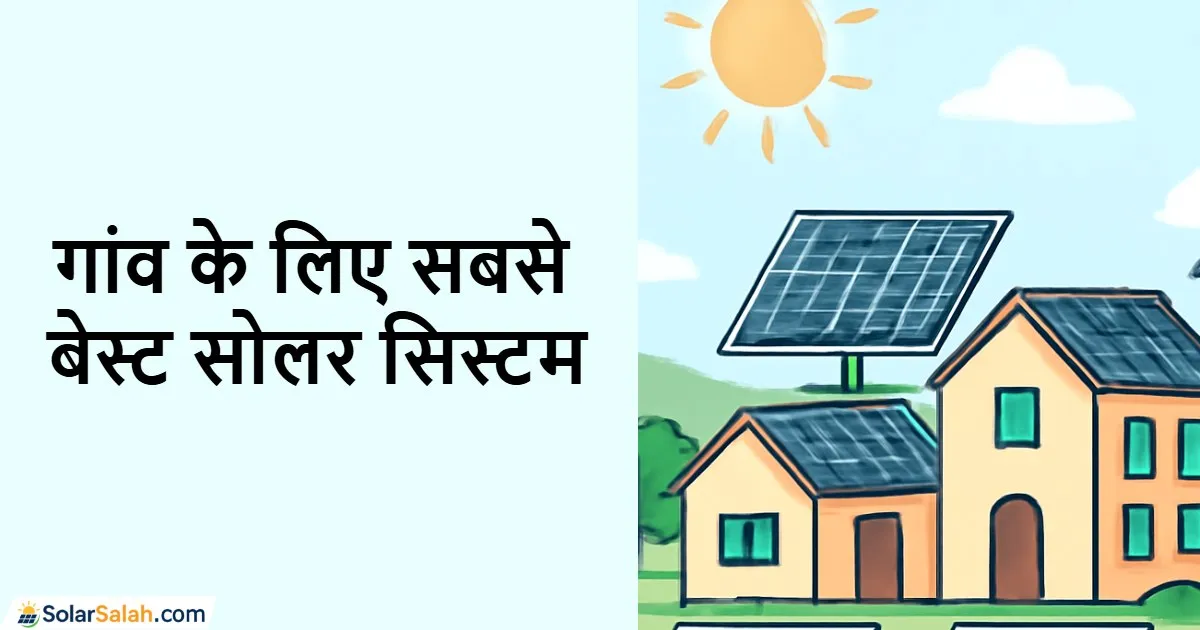 गांव के लिए कौन सा सोलर सिस्टम सबसे बेस्ट रहेगा? पूरी जानकारी